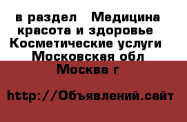  в раздел : Медицина, красота и здоровье » Косметические услуги . Московская обл.,Москва г.